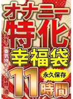 オナニー特化 幸福袋 人生で一番気持ちイイ射精に導く 11時間 永久保存 サンプル画像